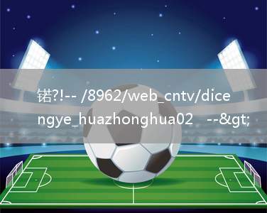 锘?!-- /8962/web_cntv/dicengye_huazhonghua02   -->